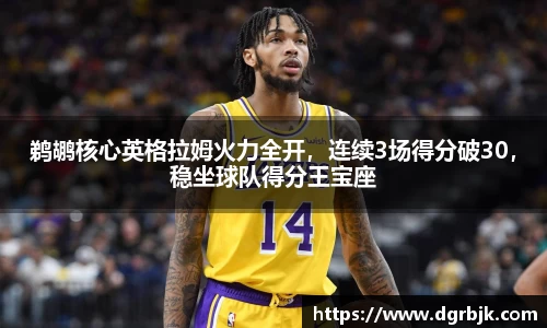 鹈鹕核心英格拉姆火力全开，连续3场得分破30，稳坐球队得分王宝座