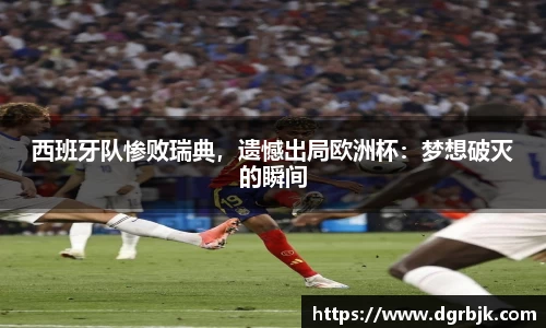 西班牙队惨败瑞典，遗憾出局欧洲杯：梦想破灭的瞬间