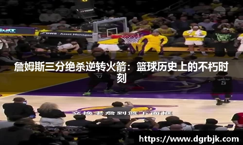 詹姆斯三分绝杀逆转火箭：篮球历史上的不朽时刻
