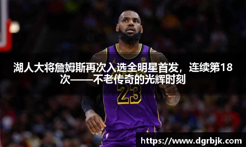 湖人大将詹姆斯再次入选全明星首发，连续第18次——不老传奇的光辉时刻