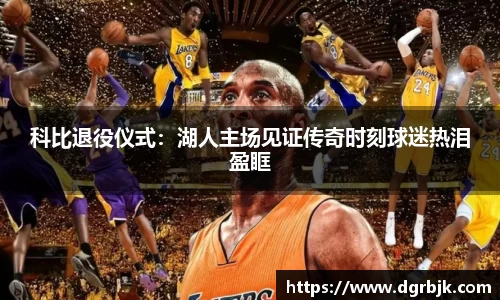 科比退役仪式：湖人主场见证传奇时刻球迷热泪盈眶