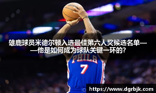雄鹿球员米德尔顿入选最佳第六人奖候选名单——他是如何成为球队关键一环的？
