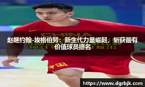 赵继约翰-埃格伯努：新生代力量崛起，斩获最有价值球员提名