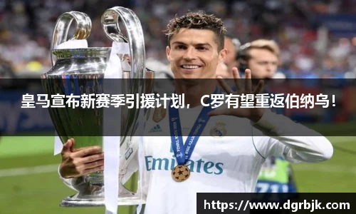 皇马宣布新赛季引援计划，C罗有望重返伯纳乌！