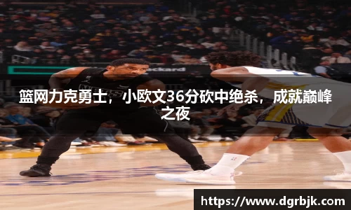 篮网力克勇士，小欧文36分砍中绝杀，成就巅峰之夜