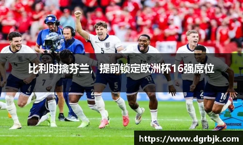 比利时擒芬兰，提前锁定欧洲杯16强席位