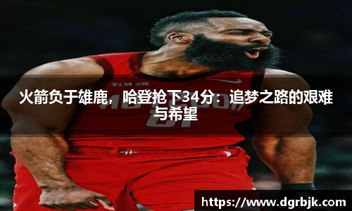 火箭负于雄鹿，哈登抢下34分：追梦之路的艰难与希望