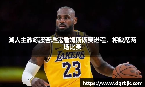 湖人主教练波普透露詹姆斯恢复进程，将缺席两场比赛