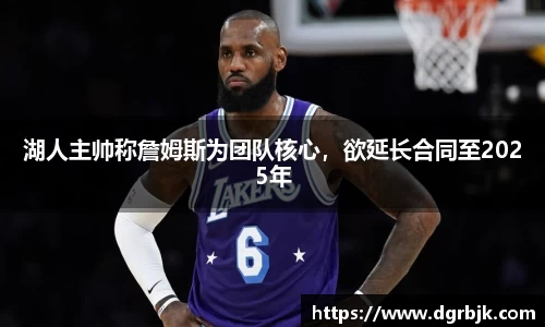 湖人主帅称詹姆斯为团队核心，欲延长合同至2025年