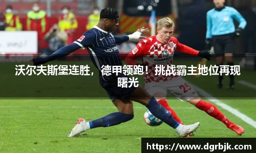 沃尔夫斯堡连胜，德甲领跑！挑战霸主地位再现曙光