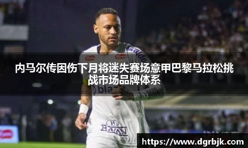 内马尔传因伤下月将迷失赛场意甲巴黎马拉松挑战市场品牌体系