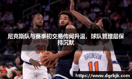 尼克斯队与赛季初交易传闻升温，球队管理层保持沉默