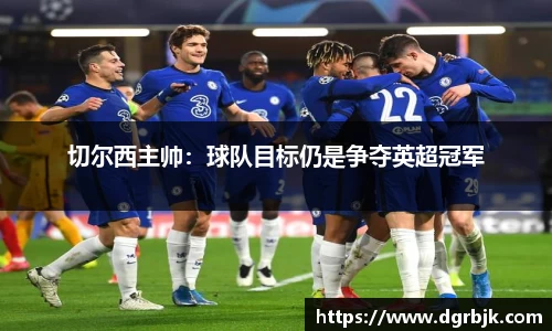 切尔西主帅：球队目标仍是争夺英超冠军