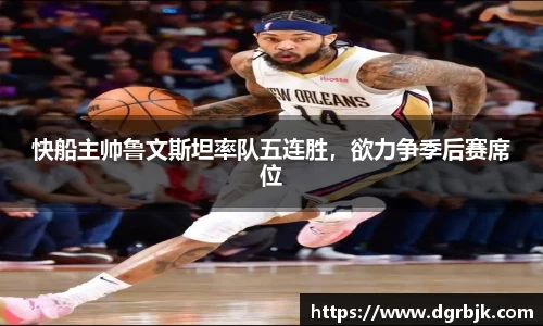 快船主帅鲁文斯坦率队五连胜，欲力争季后赛席位