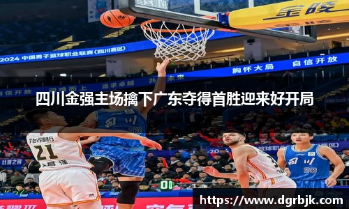 四川金强主场擒下广东夺得首胜迎来好开局