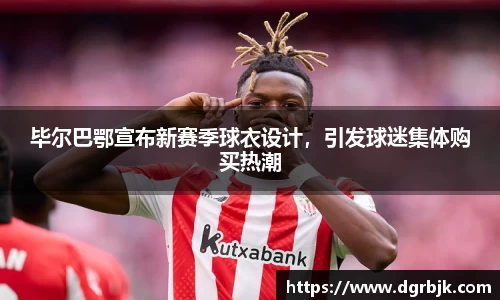 毕尔巴鄂宣布新赛季球衣设计，引发球迷集体购买热潮