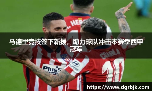 马德里竞技签下新援，助力球队冲击本赛季西甲冠军