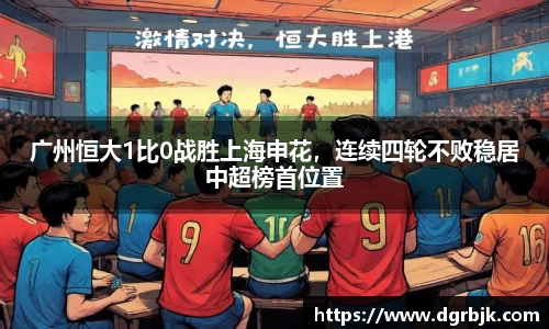 广州恒大1比0战胜上海申花，连续四轮不败稳居中超榜首位置