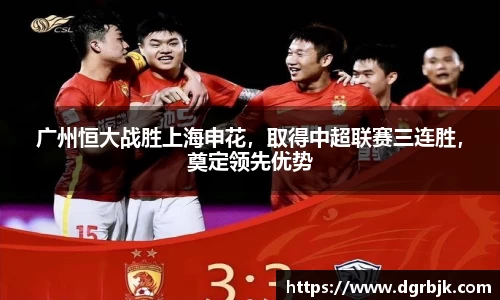 广州恒大战胜上海申花，取得中超联赛三连胜，奠定领先优势