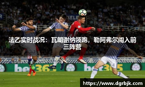 法乙实时战况：瓦朗谢纳领跑，勒阿弗尔闯入前三阵营