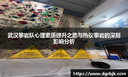 武汉攀岩队心理素质提升之路与热议攀岩的深刻影响分析