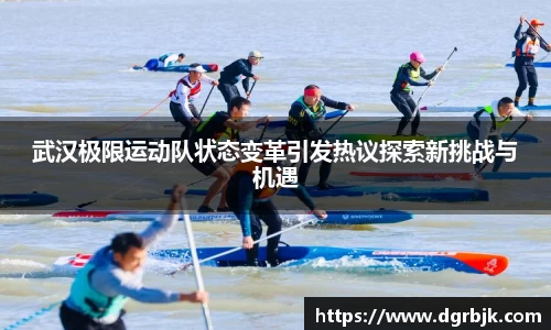 武汉极限运动队状态变革引发热议探索新挑战与机遇