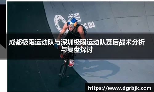 成都极限运动队与深圳极限运动队赛后战术分析与复盘探讨