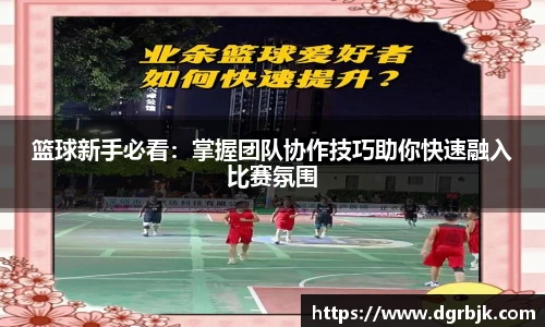 篮球新手必看：掌握团队协作技巧助你快速融入比赛氛围