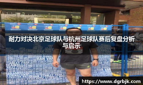 耐力对决北京足球队与杭州足球队赛后复盘分析与启示