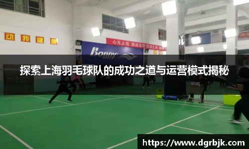 探索上海羽毛球队的成功之道与运营模式揭秘