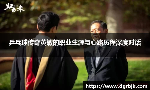 乒乓球传奇黄敏的职业生涯与心路历程深度对话