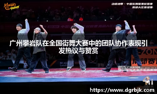 广州攀岩队在全国街舞大赛中的团队协作表现引发热议与赞赏