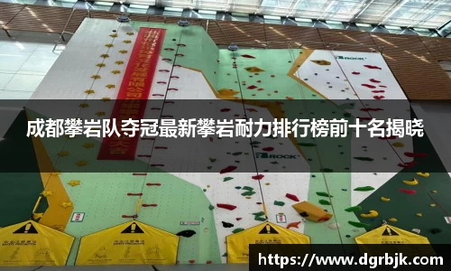 成都攀岩队夺冠最新攀岩耐力排行榜前十名揭晓
