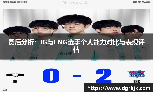 赛后分析：IG与LNG选手个人能力对比与表现评估
