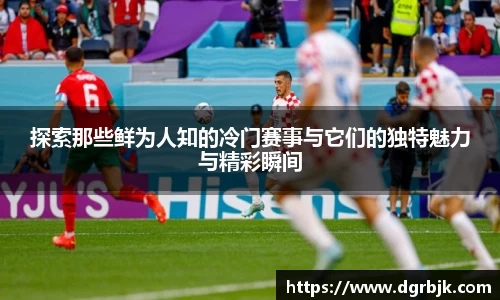 探索那些鲜为人知的冷门赛事与它们的独特魅力与精彩瞬间