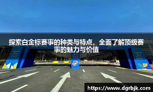 探索白金标赛事的种类与特点，全面了解顶级赛事的魅力与价值