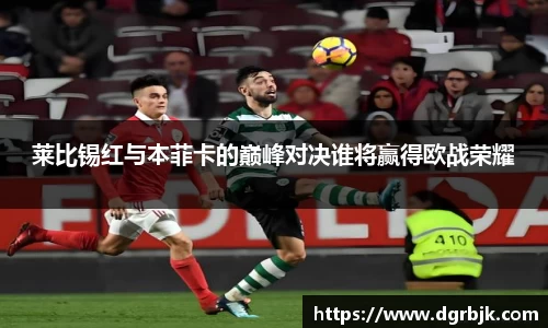 莱比锡红与本菲卡的巅峰对决谁将赢得欧战荣耀