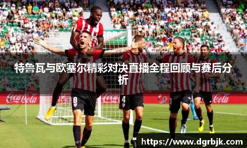 特鲁瓦与欧塞尔精彩对决直播全程回顾与赛后分析