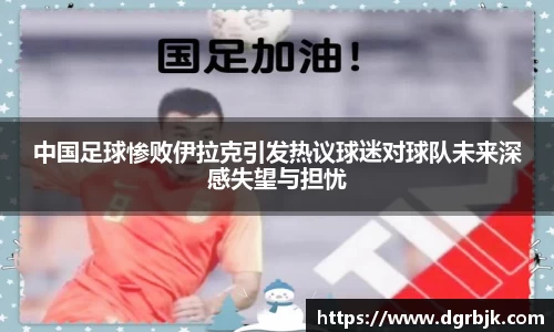 中国足球惨败伊拉克引发热议球迷对球队未来深感失望与担忧