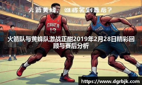 火箭队与黄蜂队激战正酣2019年2月28日精彩回顾与赛后分析