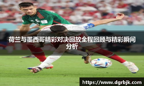 荷兰与墨西哥精彩对决回放全程回顾与精彩瞬间分析