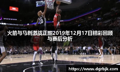 火箭与马刺激战正酣2019年12月17日精彩回顾与赛后分析
