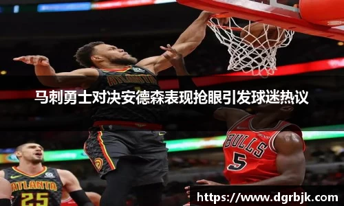 马刺勇士对决安德森表现抢眼引发球迷热议