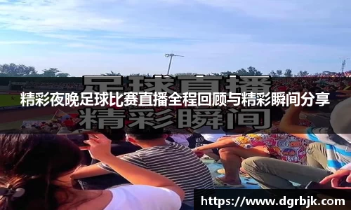 精彩夜晚足球比赛直播全程回顾与精彩瞬间分享