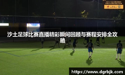 沙土足球比赛直播精彩瞬间回顾与赛程安排全攻略