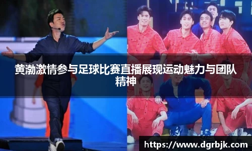 黄渤激情参与足球比赛直播展现运动魅力与团队精神