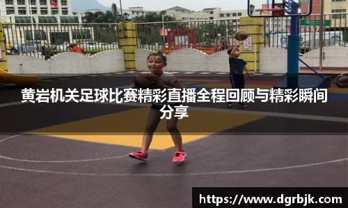 黄岩机关足球比赛精彩直播全程回顾与精彩瞬间分享