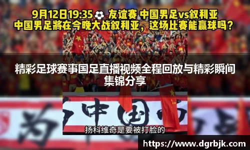 精彩足球赛事国足直播视频全程回放与精彩瞬间集锦分享
