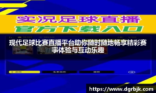 现代足球比赛直播平台助你随时随地畅享精彩赛事体验与互动乐趣