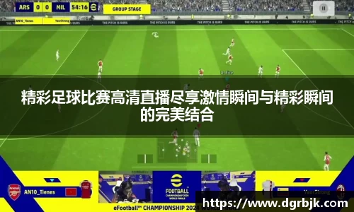 精彩足球比赛高清直播尽享激情瞬间与精彩瞬间的完美结合